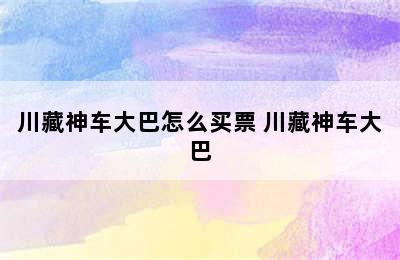 川藏神车大巴怎么买票 川藏神车大巴